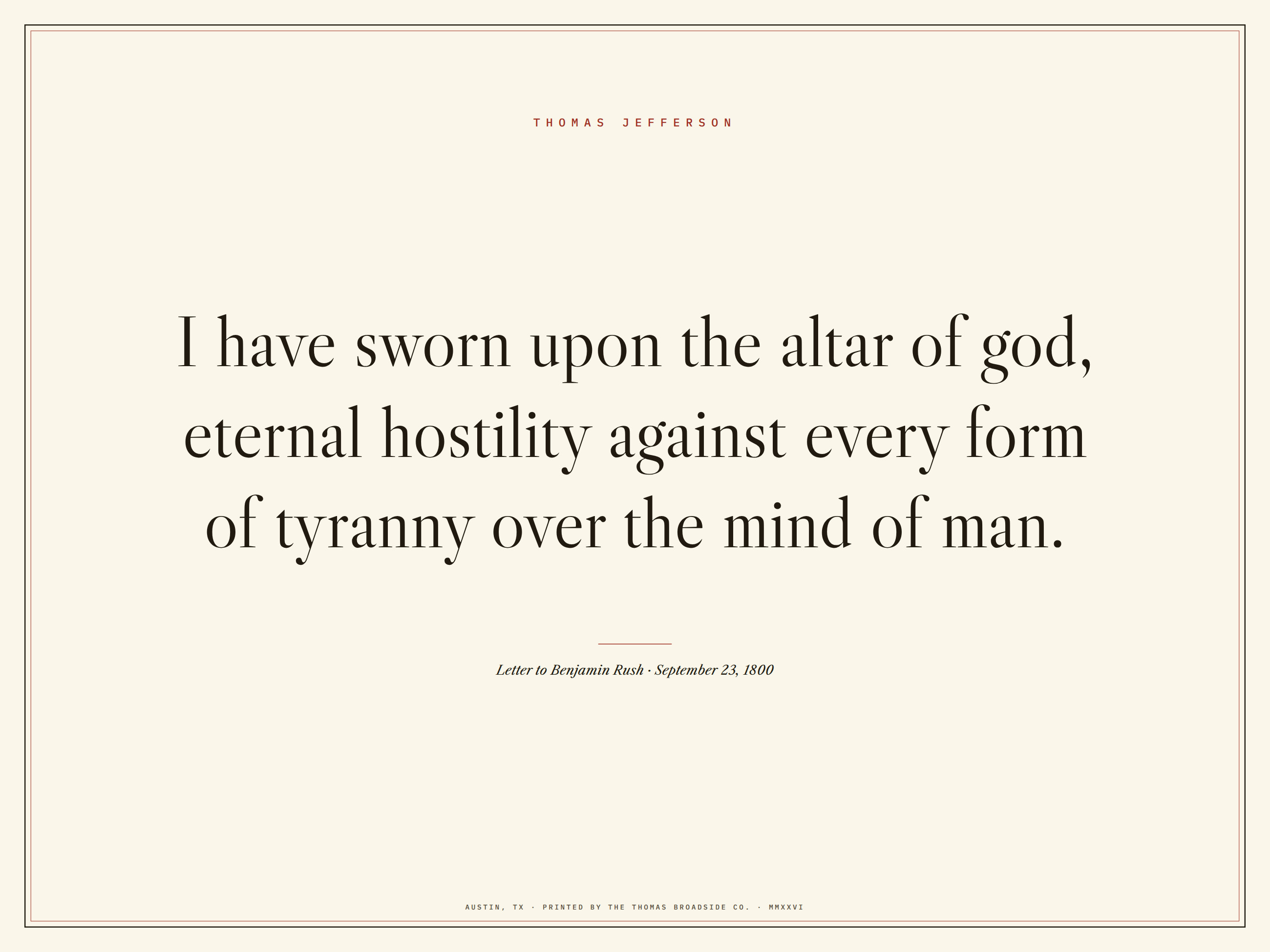 I have sworn upon the altar of god, eternal hostility against every form of tyranny over the mind of man. Jefferson, typeset broadside